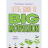The Music Teacher's Little Guide to Big Motivation