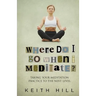 Where Do I Go When I Meditate?: Taking your meditation practice to the next level