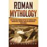 Roman Mythology: Captivating Roman Myths of Roman Gods, Goddesses, Heroes and Mythological Creatures