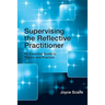 Supervising the Reflective Practitioner: An Essential Guide to Theory and Practice