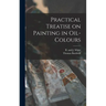 Practical Treatise on Painting in Oil-colours