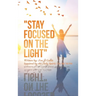 "Stay Focused on the Light": Written By: Zoe a Gable Inspired by the Holy Spirit: on 06/13/04