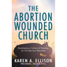 The Abortion Wounded Church: Developing a Culture of Healing for the Abortion Wounded