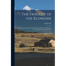 The Tragedy of the Klondike: This Book of Travels Gives the True Facts of What Took Place in the Gold-fields Under British Rule