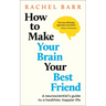 How to Make Your Brain Your Best Friend: A Neuroscientist's Guide to a Healthier, Happier Life
