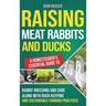 Raising Meat Rabbits and Ducks: A Homesteader's Essential Guide to Rabbit Breeding and Care Along With Duck Keeping and Sustainable Farming Practices