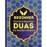 Beginner Practical Masnoon Duas For Muslim Children: With Fun Pictures To Learn More Than 30+ Islamic Essential Daily Supplications Every Muslim Shoul