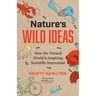 Nature's Wild Ideas: How the Natural World Is Inspiring Scientific Innovation