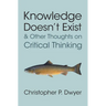 Knowledge Doesn't Exist and Other Thoughts on Critical Thinking