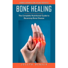 Bone Healing: A Wonder Herb With Bone Healing Properties (The Complete Nutritional Guide to Reversing Bone Disease)