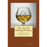 The Art Of Making Whiskey: How To Make Fine Whiskey The Traditional Way