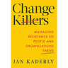 Change Killers: Managing Resistance So People and Organizations Thrive
