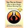 Say Yes to Grace: How to Burn Bright Without Burning Out