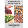 Dehydrator Recipes Guide: Amazing Dehydrated Goods Made Easily At Home: Dehydrator Recipes Australia