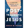 Post-Traumatic Jesus: Reading the Gospel with the Wounded