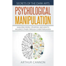Psychological Manipulation: Analyzing People, Situations and How to Influence Others Through Covert Persuasion
