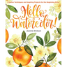 Hello, Watercolor!: - Easy How to Paint Watercolor Flowers, Botanicals, and Animals Step by Step