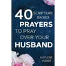 40 Scripture-based Prayers to Pray Over Your Husband: The "just prayers" version of "A Wife's 40-day Fasting & Prayer Journal"