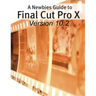 A Newbies Guide to Final Cut Pro X (Version 10.2): A Beginnings Guide to Video Editing Like a Pro