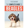 The Complete Guide to Beagles: Choosing, Housebreaking, Training, Feeding, and Loving Your New Beagle Puppy