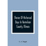 Stories Of Historical Days In Vermilion County, Illinois