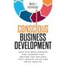 Conscious Business Development: How Business Owners and Leaders Can Become the Engines That Create Value and Drive Wealth