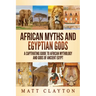 African Myths and Egyptian Gods: A Captivating Guide to African Mythology and Gods of Ancient Egypt
