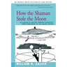 How the Shaman Stole the Moon: In Search of Ancient Prophet-Scientists from Stonehenge to the Grand Canyon