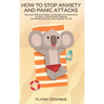 How To Stop Anxiety And Panic Attacks: Discover Effective Ways To Manage and Overcome Anxiety, Control Panic Attacks and Really Improve Your Quality O