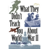 What They Didn't Teach You about World War II