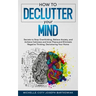 How to Declutter Your Mind: Secrets to Stop Overthinking, Relieve Anxiety, and Achieve Calmness and Inner Peace, and Eliminate Negative Thinking,