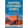 Shipping Container Homes: A Guide to Building Your Own Container Home