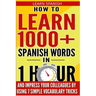 Learn Spanish: How to Learn 1000+ Spanish Words in 1 Hour and Impress Your Colleagues by Using 7 Simple Vocabulary Tricks