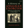 A History of Anglican Exorcism: Deliverance and Demonology in Church Ritual