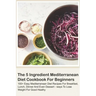 The 5 Ingredient Mediterranean Diet Cookbook For Beginners - 100+ Easy Mediterranean Diet Recipes For Breakfast, Lunch, Dinner And Even Dessert - Ways