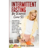 Intermittent Fasting for Women Over 50: The Essential Guide to Lose Weight, Increase Your Energy, Unlock Your Metabolism, and Detox Your Body for a La