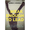 Weak Enough to Lead: What the Bible Tells Us about Powerful Leadership