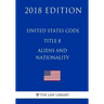 United States Code - Title 8 - Aliens and Nationality (2018 Edition)