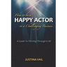 How to be a Happy Actor in a Challenging Business: A Guide to Thriving Through It All