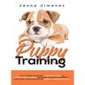Puppy Training: A Step By Step Guide to Positive Puppy Training That Leads to Raising the Perfect, Happy Dog, Without Any of the Harmf