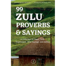99 Zulu Proverbs and Sayings: A Collection of Classic Zulu Expressions, Wise Sayings, and Advice