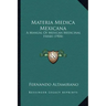 Materia Medica Mexicana: A Manual Of Mexican Medicinal Herbs (1904)