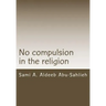 No Compulsion in the Religion: Interpretation of the Quranic Verse 2:256 Through the Centuries