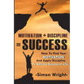 Motivation + Discipline = Success: How To Find Your Motivation And Apply Discipline To Achieve Success In Life