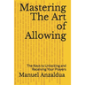 Mastering The Art of Allowing: The Keys to Unlocking and Receiving Your Prayers