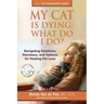 My Cat Is Dying: What Do I Do?: Navigating Emotions, Decisions, and Options for Healing Pet Loss