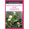 Insulin Plants for Diabetes: The Miraculous Guide On How You Can Use Insulin Plants To Cure All Types Of Diabetes