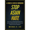 Stop Asian Hate - A Concise Exercise Workbook by Michael K. Lee