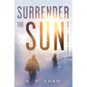 Surrender The Sun: A Post Apocalyptic Dystopian Thriller
