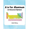 A is for Aluminum: An Elemental Alphabet